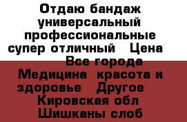 Отдаю бандаж универсальный профессиональные супер отличный › Цена ­ 900 - Все города Медицина, красота и здоровье » Другое   . Кировская обл.,Шишканы слоб.